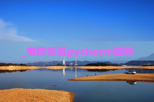 _电脑安装pycharm教程 _电脑安装pycharm教程